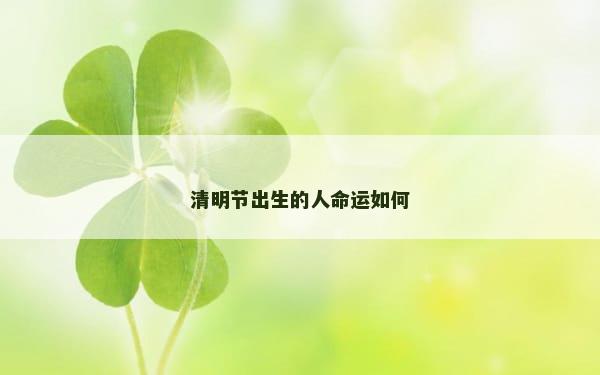 清明节出生的人命运如何