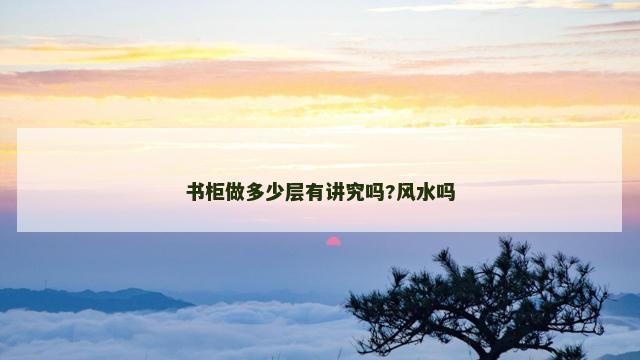 书柜做多少层有讲究吗?风水吗