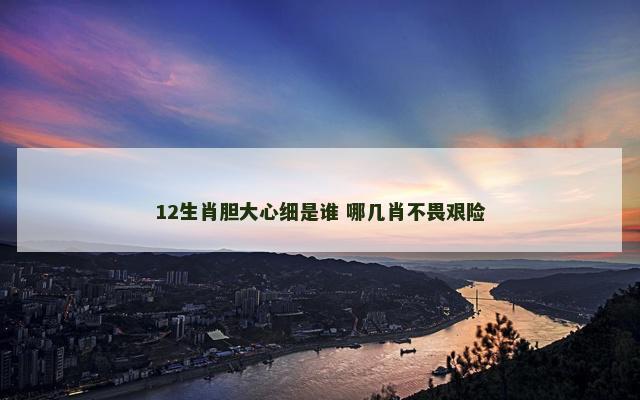 12生肖胆大心细是谁 哪几肖不畏艰险