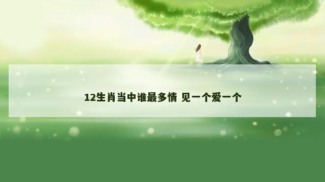 12生肖当中谁最多情 见一个爱一个
