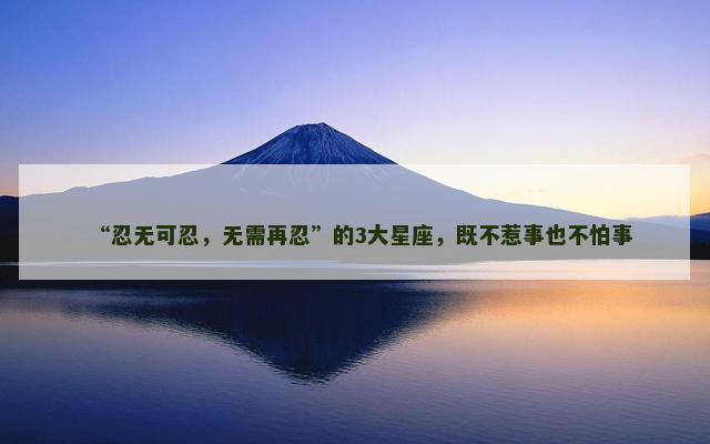 “忍无可忍，无需再忍”的3大星座，既不惹事也不怕事