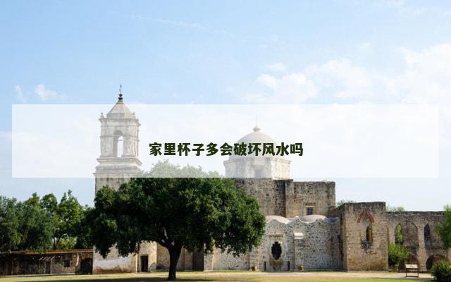 家里杯子多会破坏风水吗