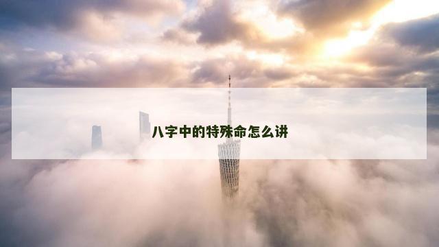 八字中的特殊命怎么讲