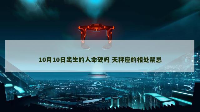 10月10日出生的人命硬吗 天秤座的相处禁忌