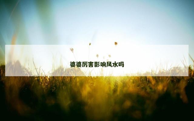 婆婆厉害影响风水吗