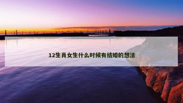 12生肖女生什么时候有结婚的想法