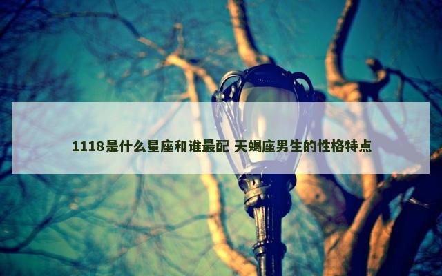 1118是什么星座和谁最配 天蝎座男生的性格特点