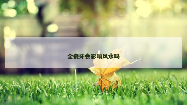 全瓷牙会影响风水吗