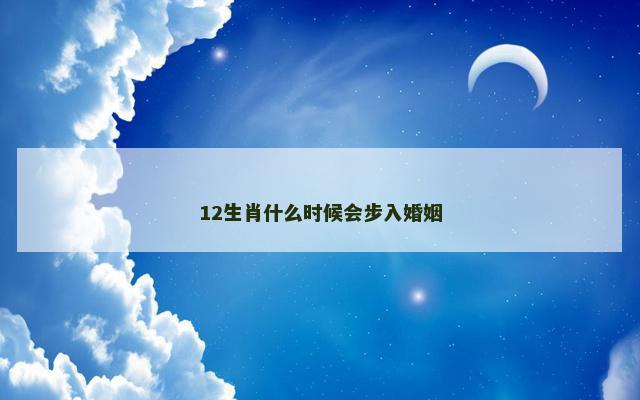 12生肖什么时候会步入婚姻