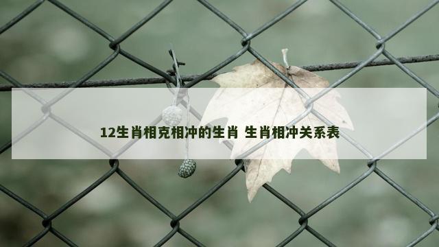 12生肖相克相冲的生肖 生肖相冲关系表