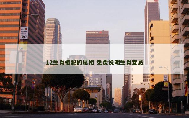 12生肖相配的属相 免费说明生肖宜忌