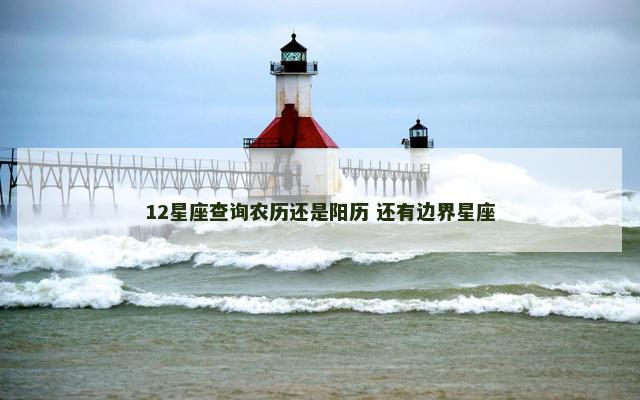 12星座查询农历还是阳历 还有边界星座