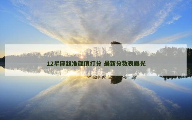 12星座超准颜值打分 最新分数表曝光