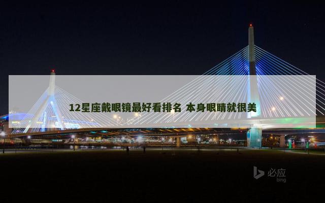 12星座戴眼镜最好看排名 本身眼睛就很美