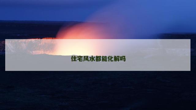 住宅风水都能化解吗