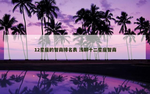 12星座的智商排名表 浅聊十二星座智商