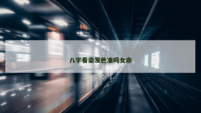 八字看染发色准吗女命
