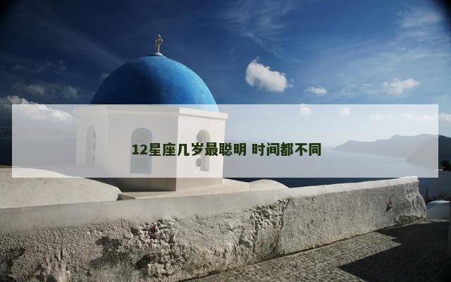12星座几岁最聪明 时间都不同