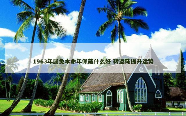 1963年属兔本命年佩戴什么好 转运珠提升运势
