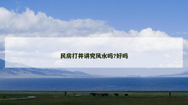 民房打井讲究风水吗?好吗