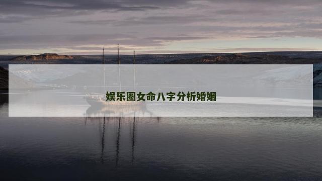 娱乐圈女命八字分析婚姻