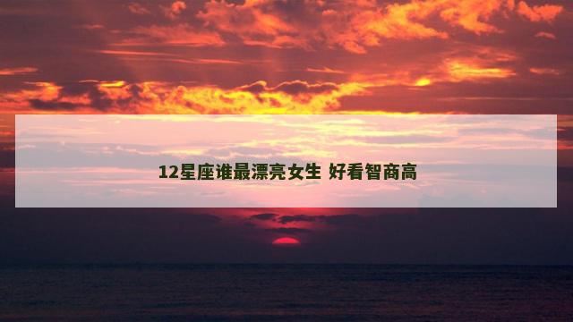 12星座谁最漂亮女生 好看智商高