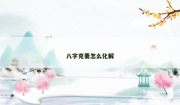八字克妻怎么化解