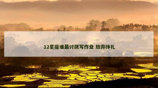 12星座谁最讨厌写作业 放弃挣扎