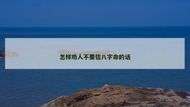 怎样劝人不要信八字命的话
