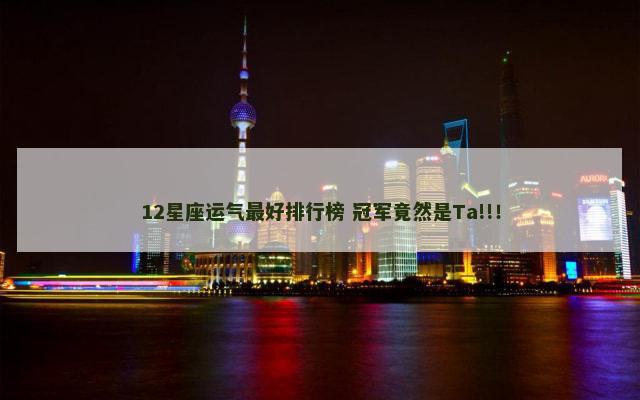 12星座运气最好排行榜 冠军竟然是Ta!!！