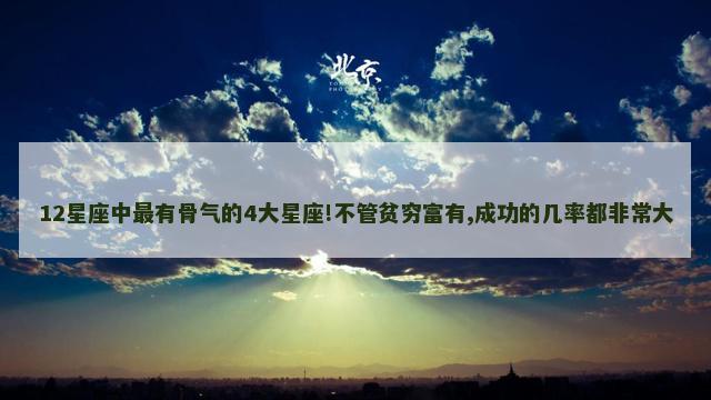 12星座中最有骨气的4大星座!不管贫穷富有,成功的几率都非常大