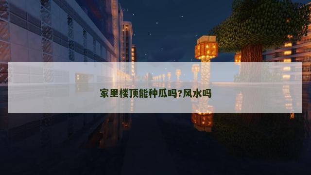 家里楼顶能种瓜吗?风水吗