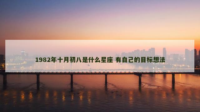 1982年十月初八是什么星座 有自己的目标想法