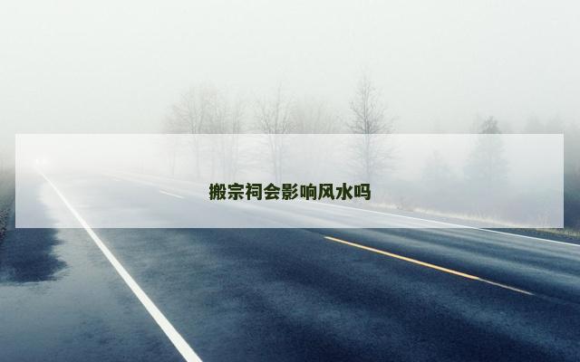 搬宗祠会影响风水吗
