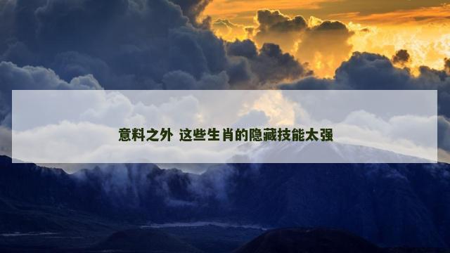 意料之外 这些生肖的隐藏技能太强