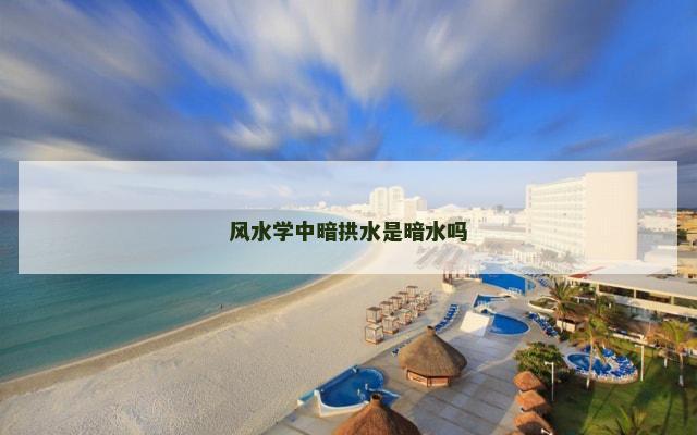 风水学中暗拱水是暗水吗