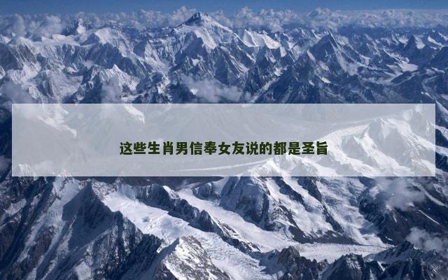 这些生肖男信奉女友说的都是圣旨