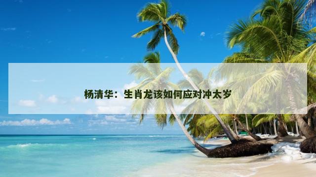 杨清华：生肖龙该如何应对冲太岁