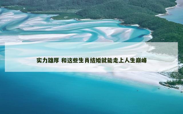 实力雄厚 和这些生肖结婚就能走上人生巅峰