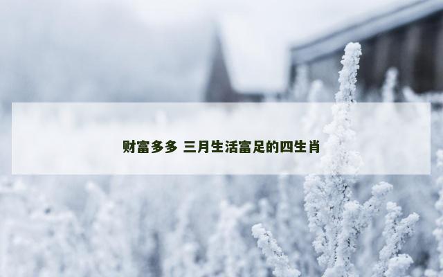 财富多多 三月生活富足的四生肖