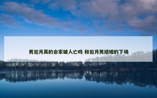 男犯月真的会家破人亡吗 和犯月男结婚的下场