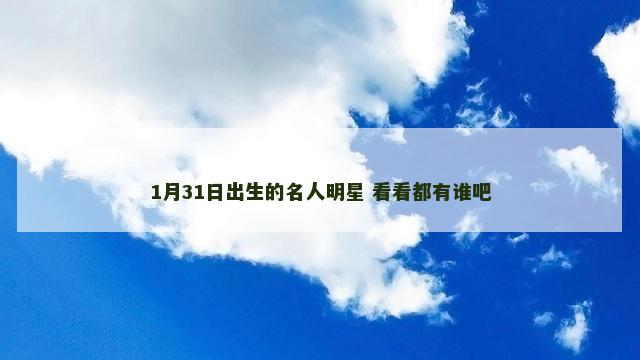 1月31日出生的名人明星 看看都有谁吧