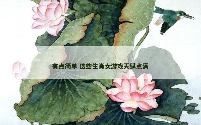 有点简单 这些生肖女游戏天赋点满