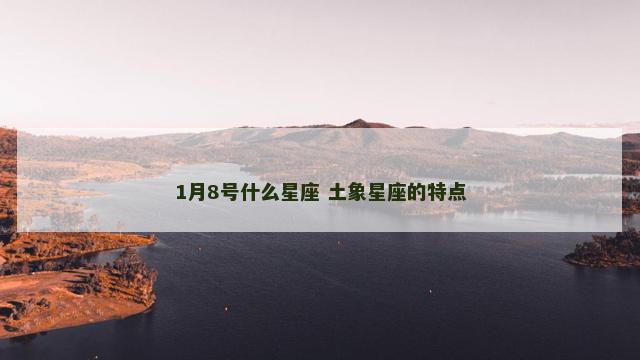 1月8号什么星座 土象星座的特点