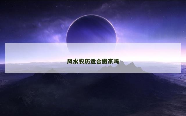 风水农历适合搬家吗