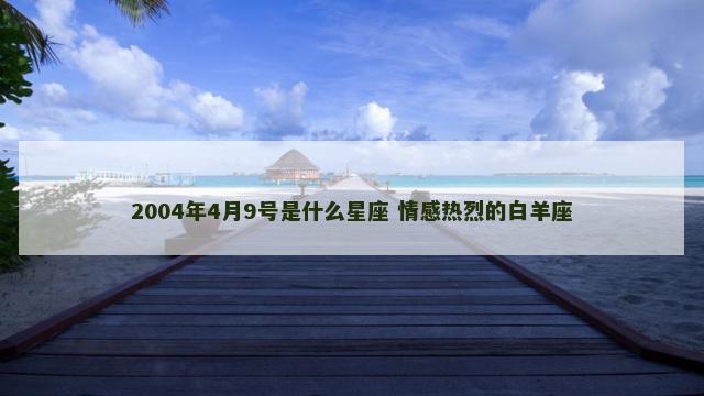 2004年4月9号是什么星座 情感热烈的白羊座