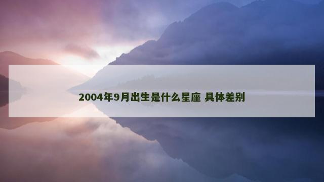 2004年9月出生是什么星座 具体差别