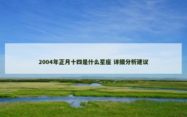 2004年正月十四是什么星座 详细分析建议