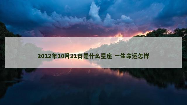 2012年10月21日是什么星座 一生命运怎样