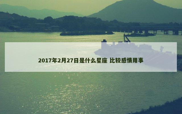 2017年2月27日是什么星座 比较感情用事